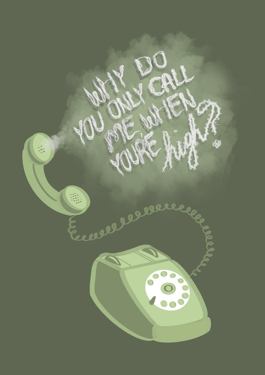 “Why Do you Only Call Me When You’re High?” Print
