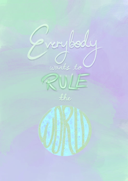“Everybody wants to Rule the World” Print
