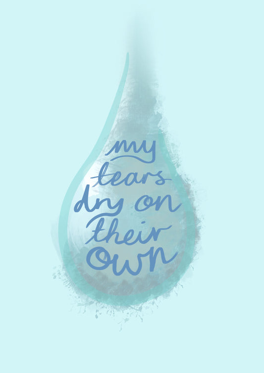 “Tears dry on their Own” Print